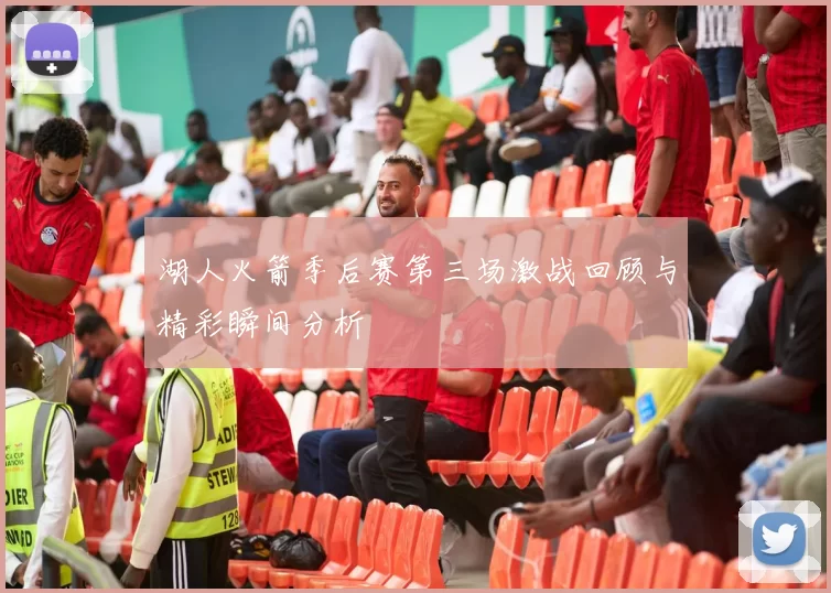 湖人火箭季后赛第三场激战回顾与精彩瞬间分析