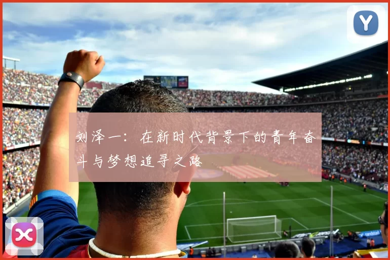 刘泽一：在新时代背景下的青年奋斗与梦想追寻之路