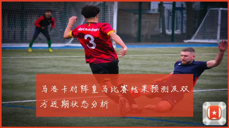 马洛卡对阵皇马比赛结果预测及双方近期状态分析