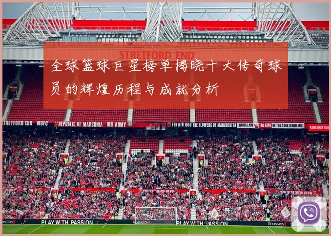 全球篮球巨星榜单揭晓十大传奇球员的辉煌历程与成就分析